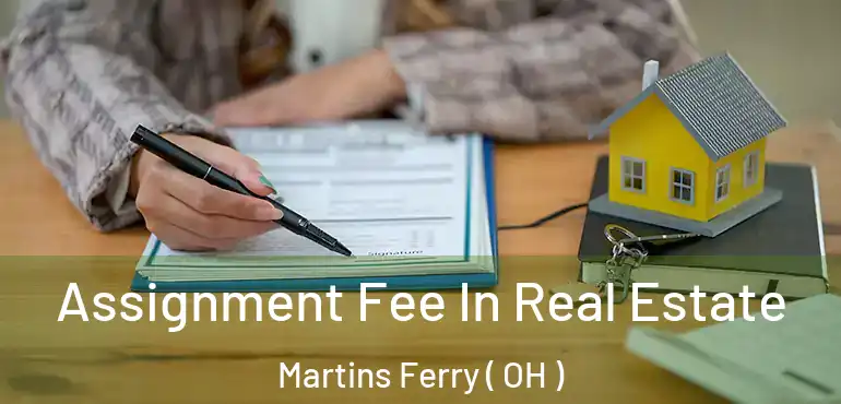  Assignment Fee In Real Estate Martins Ferry ( OH )
