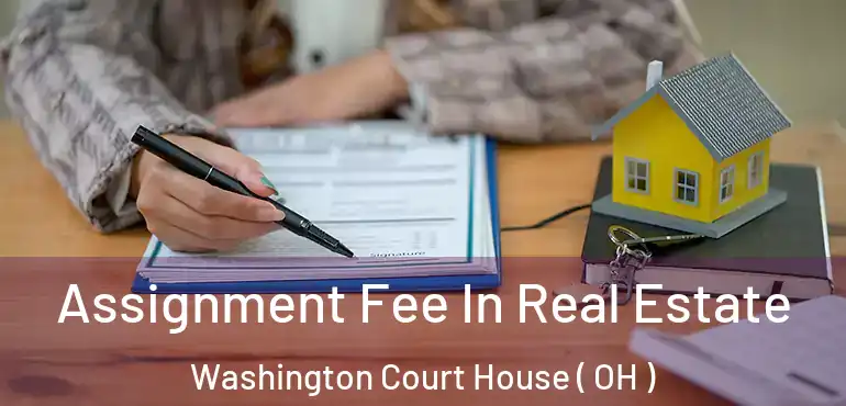  Assignment Fee In Real Estate Washington Court House ( OH )
