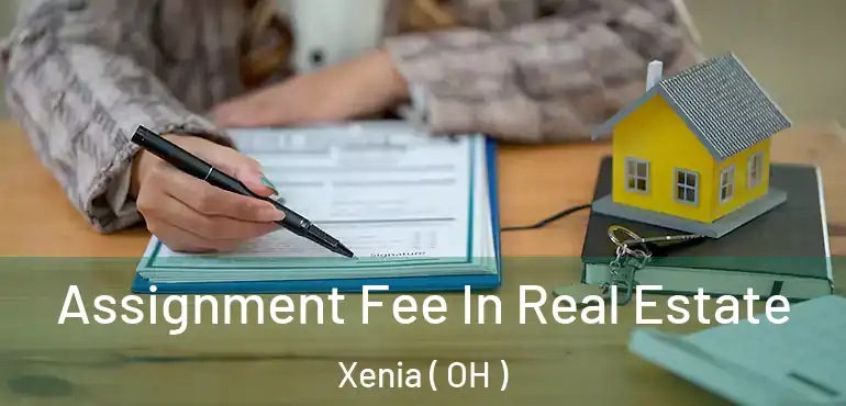  Assignment Fee In Real Estate Xenia ( OH )