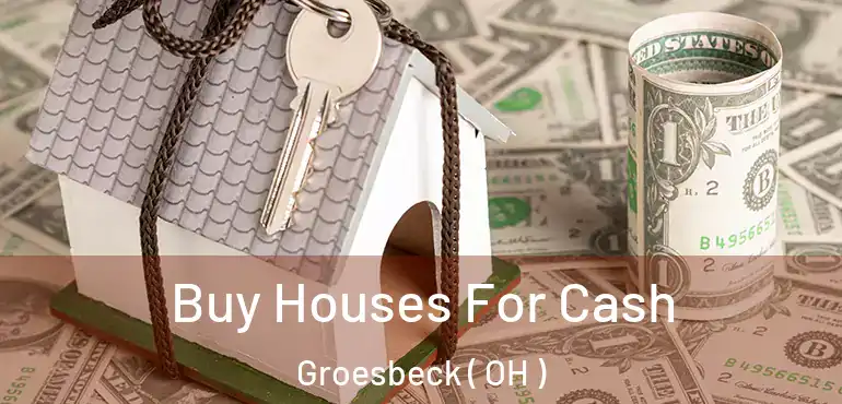  Buy Houses For Cash Groesbeck ( OH )