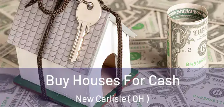  Buy Houses For Cash New Carlisle ( OH )