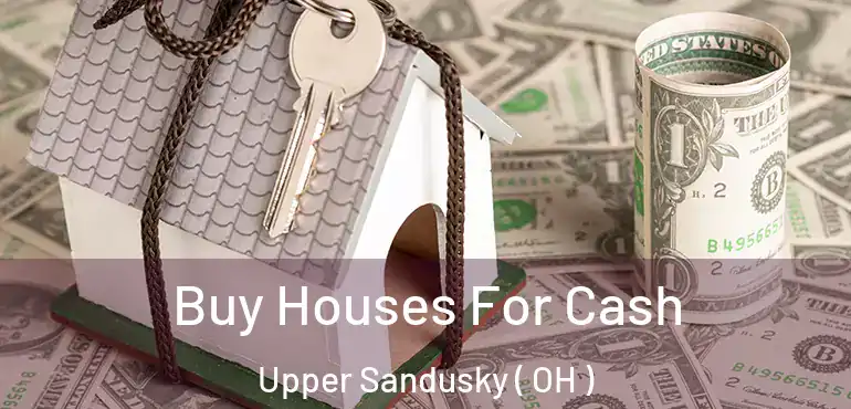  Buy Houses For Cash Upper Sandusky ( OH )