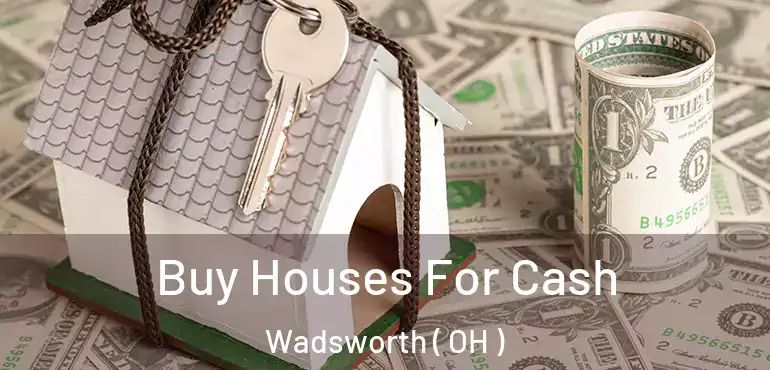  Buy Houses For Cash Wadsworth ( OH )