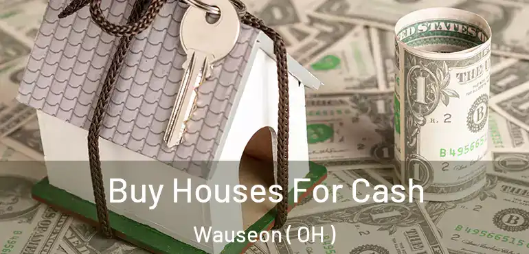  Buy Houses For Cash Wauseon ( OH )