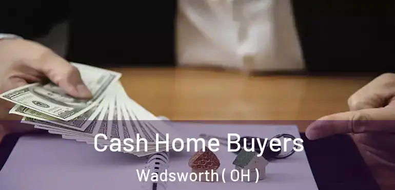  Cash Home Buyers Wadsworth ( OH )
