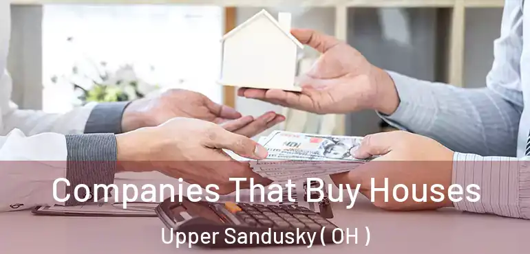  Companies That Buy Houses Upper Sandusky ( OH )
