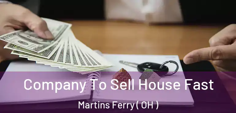  Company To Sell House Fast Martins Ferry ( OH )