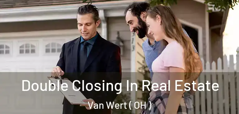  Double Closing In Real Estate Van Wert ( OH )