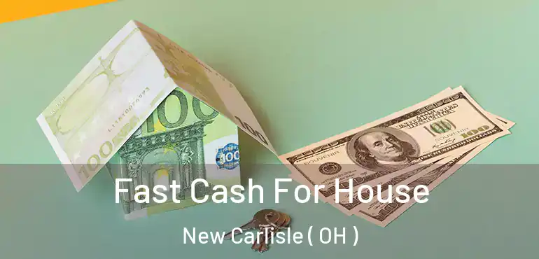  Fast Cash For House New Carlisle ( OH )