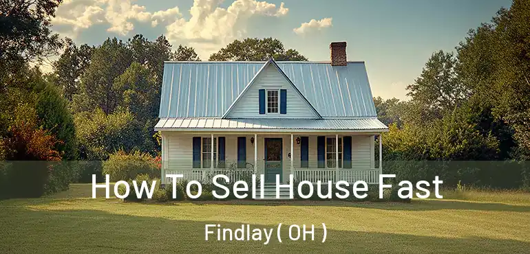 How To Sell House Fast Findlay ( OH )