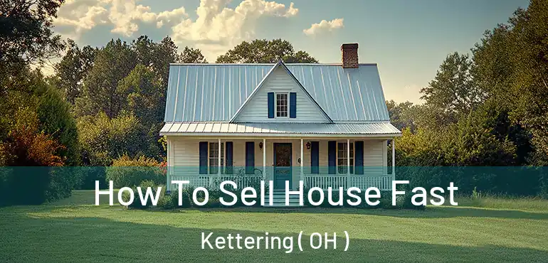  How To Sell House Fast Kettering ( OH )