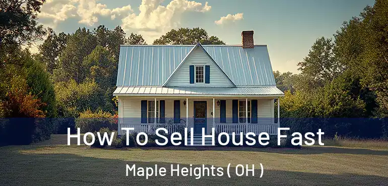  How To Sell House Fast Maple Heights ( OH )