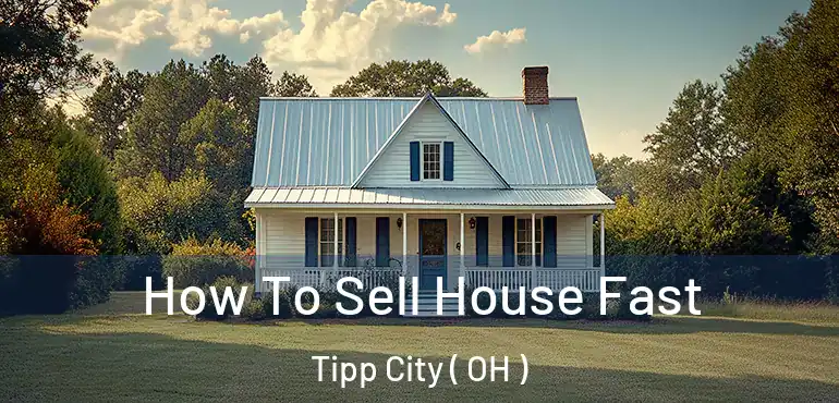  How To Sell House Fast Tipp City ( OH )
