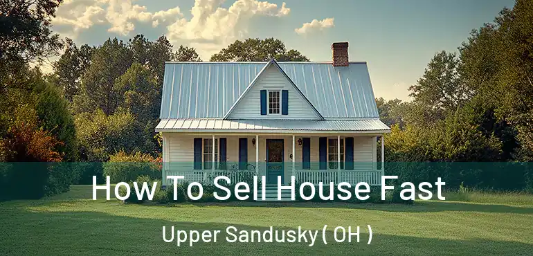  How To Sell House Fast Upper Sandusky ( OH )