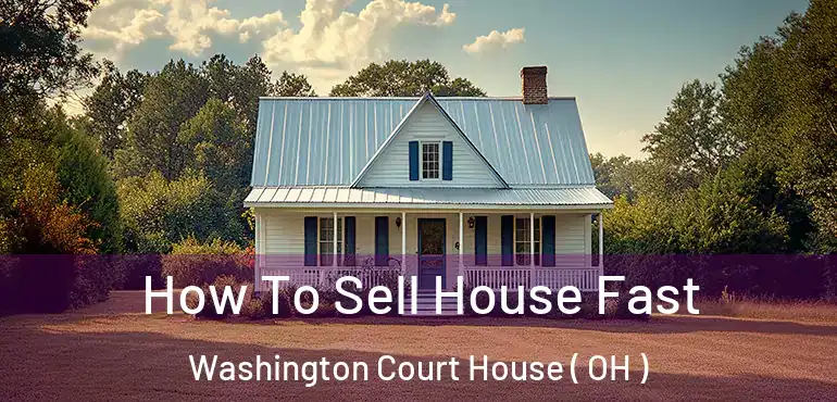  How To Sell House Fast Washington Court House ( OH )