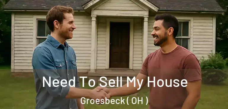  Need To Sell My House Groesbeck ( OH )