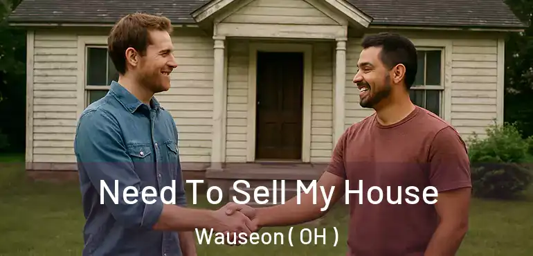  Need To Sell My House Wauseon ( OH )