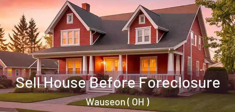  Sell House Before Foreclosure Wauseon ( OH )