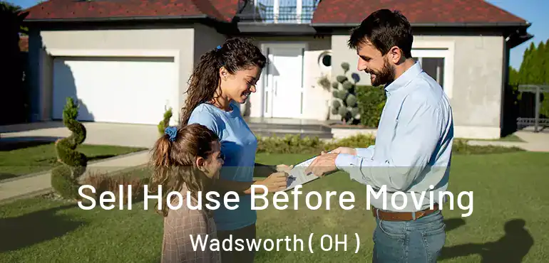  Sell House Before Moving Wadsworth ( OH )