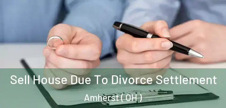  Sell House Due To Divorce Settlement Amherst ( OH )