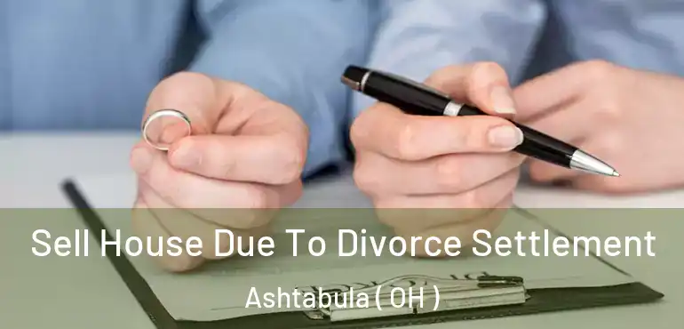 Sell House Due To Divorce Settlement Ashtabula ( OH )