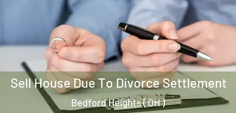  Sell House Due To Divorce Settlement Bedford Heights ( OH )