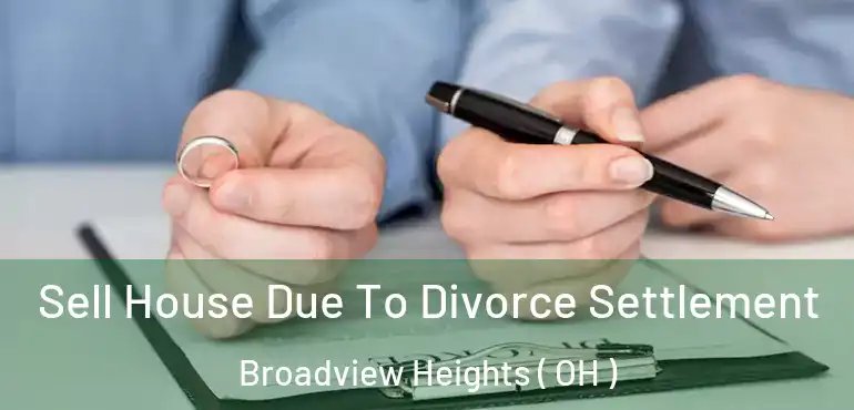  Sell House Due To Divorce Settlement Broadview Heights ( OH )