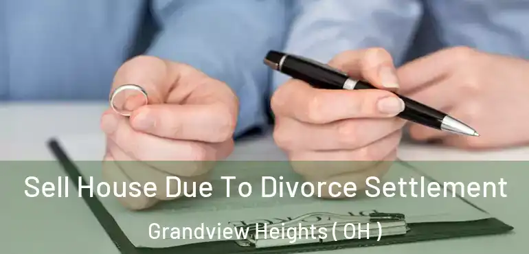  Sell House Due To Divorce Settlement Grandview Heights ( OH )