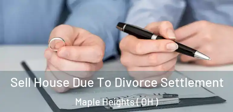  Sell House Due To Divorce Settlement Maple Heights ( OH )