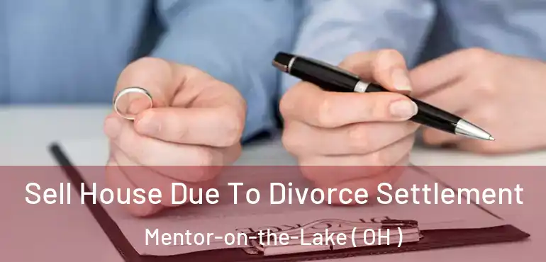  Sell House Due To Divorce Settlement Mentor-on-the-Lake ( OH )