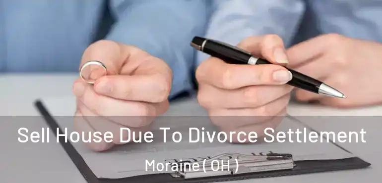  Sell House Due To Divorce Settlement Moraine ( OH )