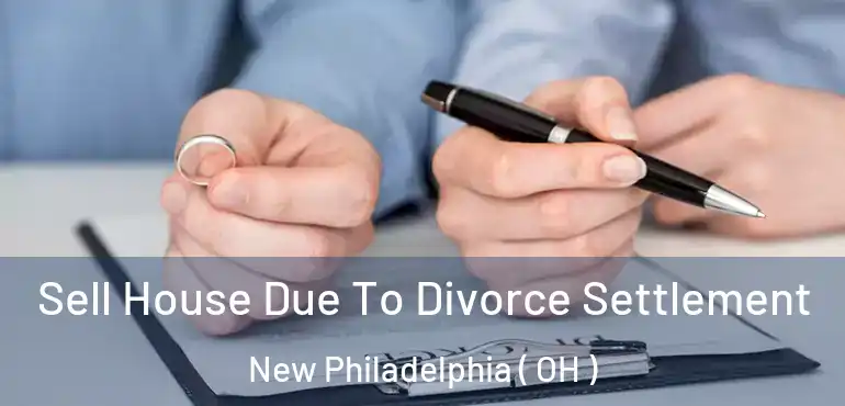  Sell House Due To Divorce Settlement New Philadelphia ( OH )