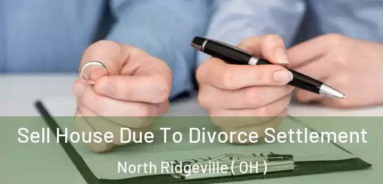  Sell House Due To Divorce Settlement North Ridgeville ( OH )