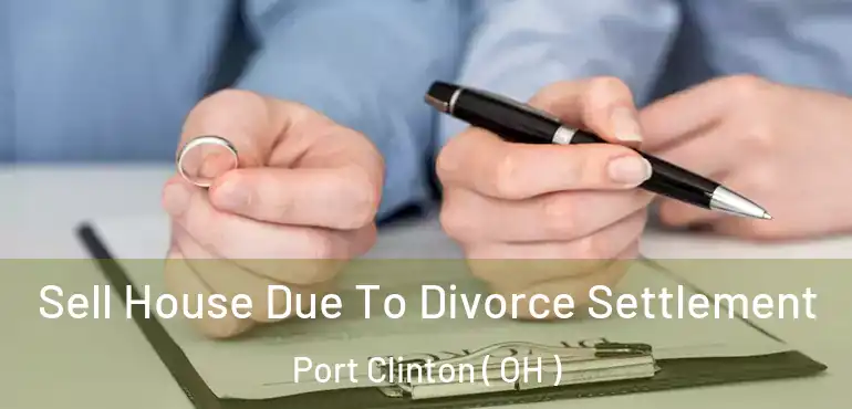  Sell House Due To Divorce Settlement Port Clinton ( OH )
