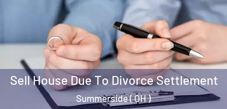  Sell House Due To Divorce Settlement Summerside ( OH )