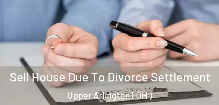  Sell House Due To Divorce Settlement Upper Arlington ( OH )
