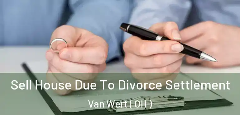  Sell House Due To Divorce Settlement Van Wert ( OH )