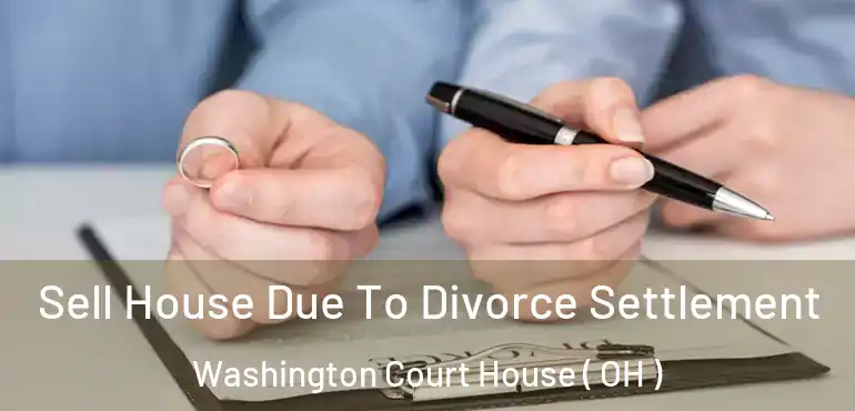  Sell House Due To Divorce Settlement Washington Court House ( OH )