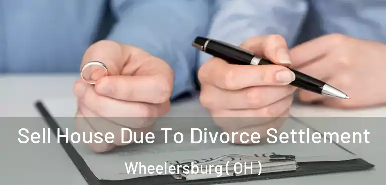  Sell House Due To Divorce Settlement Wheelersburg ( OH )