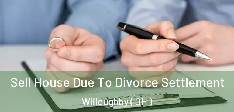  Sell House Due To Divorce Settlement Willoughby ( OH )