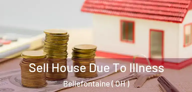  Sell House Due To Illness Bellefontaine ( OH )