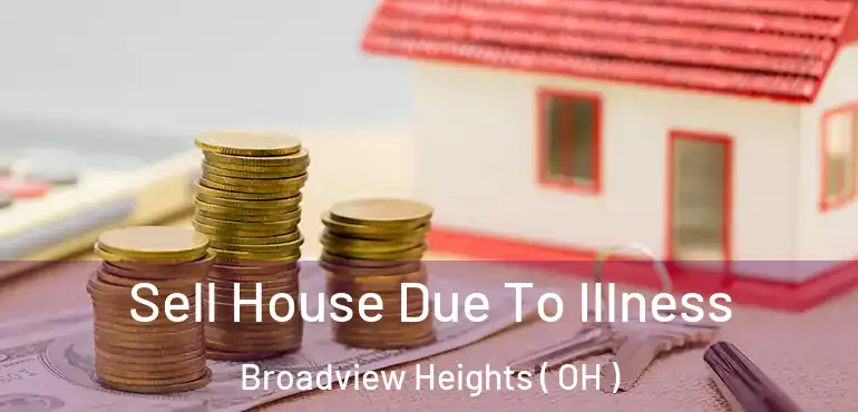  Sell House Due To Illness Broadview Heights ( OH )