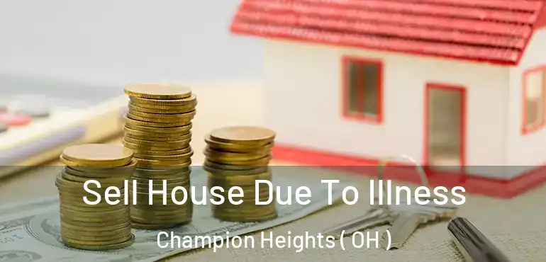  Sell House Due To Illness Champion Heights ( OH )