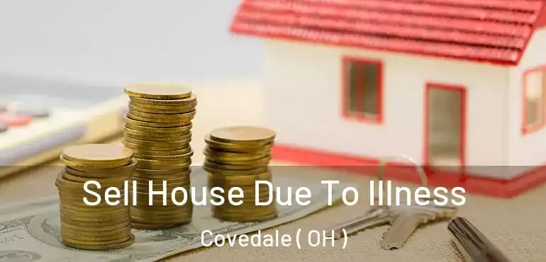  Sell House Due To Illness Covedale ( OH )