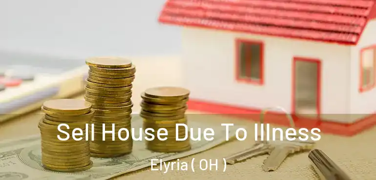  Sell House Due To Illness Elyria ( OH )