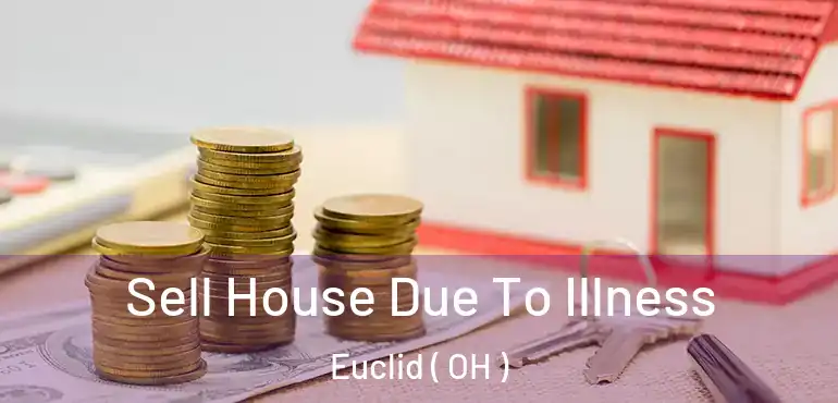 Sell House Due To Illness Euclid ( OH )