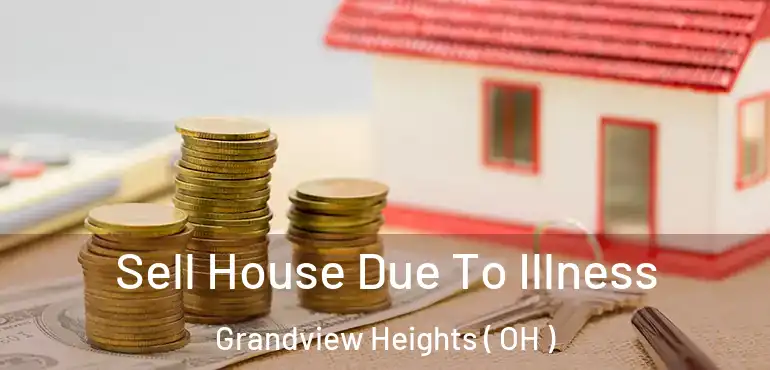  Sell House Due To Illness Grandview Heights ( OH )