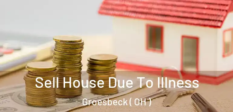  Sell House Due To Illness Groesbeck ( OH )
