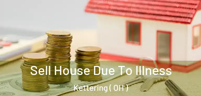  Sell House Due To Illness Kettering ( OH )