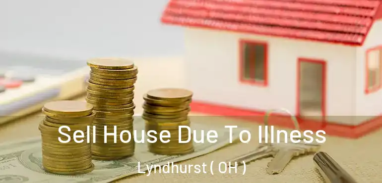  Sell House Due To Illness Lyndhurst ( OH )